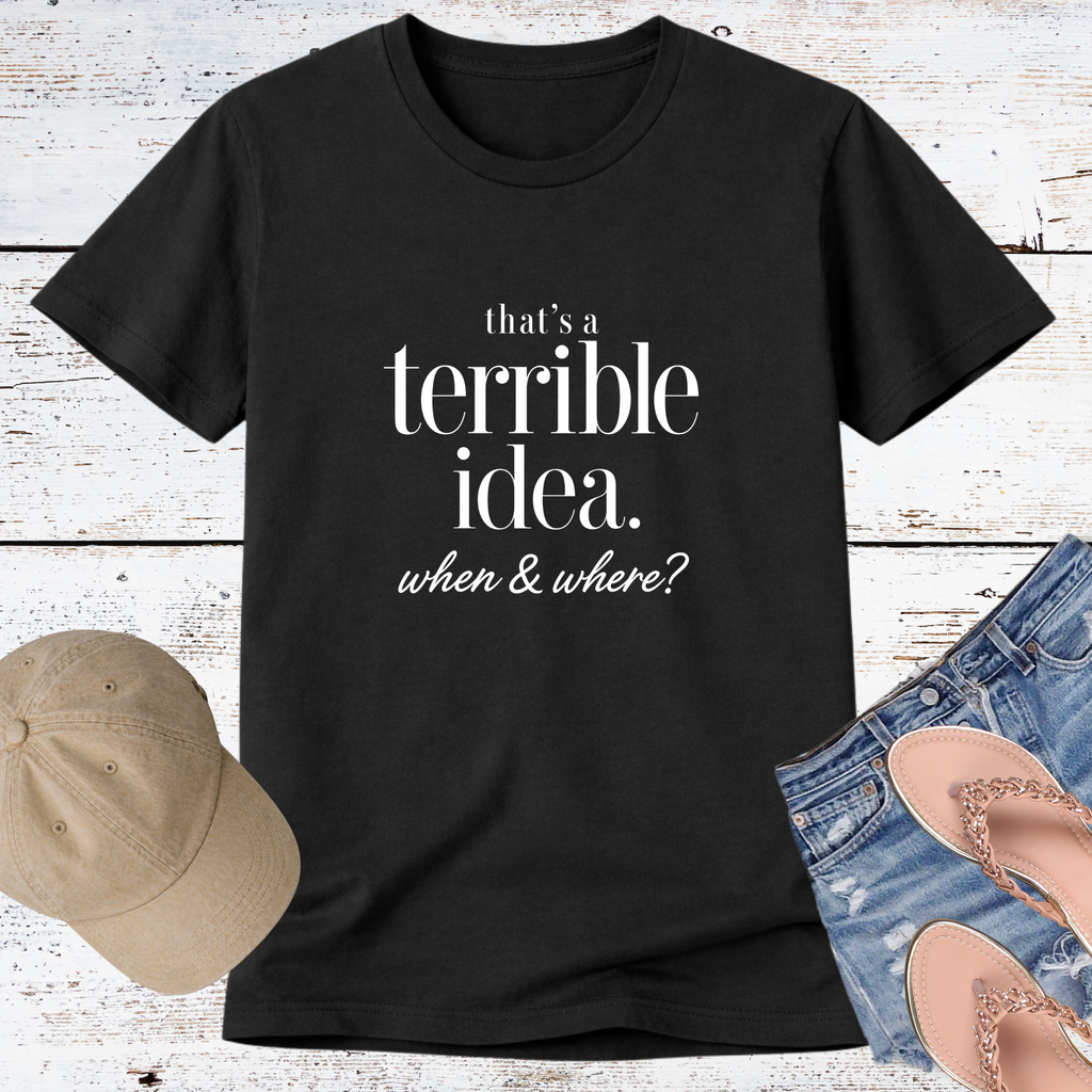 That’s a Terrible Idea… When & Where? Short Sleeve Tee